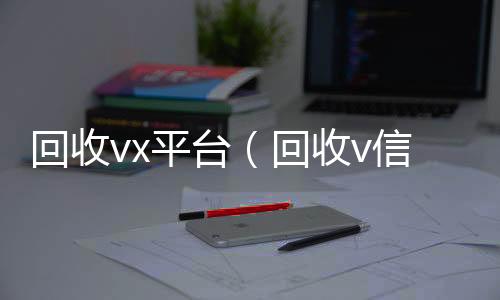 回收vx回收微信秒结平台（回收v信）